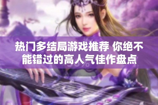 热门多结局游戏推荐 你绝不能错过的高人气佳作盘点