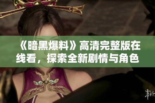 《暗黑爆料》高清完整版在线看，探索全新剧情与角色设定的精彩世界