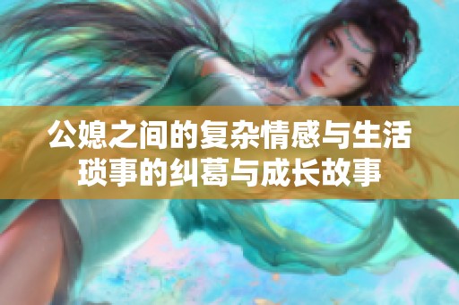 公媳之间的复杂情感与生活琐事的纠葛与成长故事