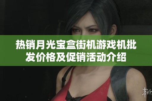 热销月光宝盒街机游戏机批发价格及促销活动介绍