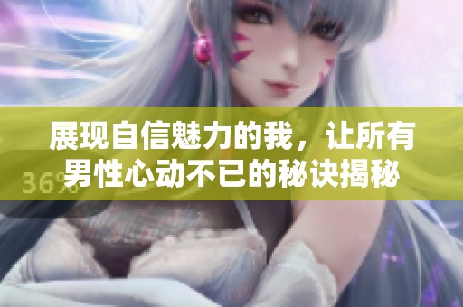 展现自信魅力的我，让所有男性心动不已的秘诀揭秘