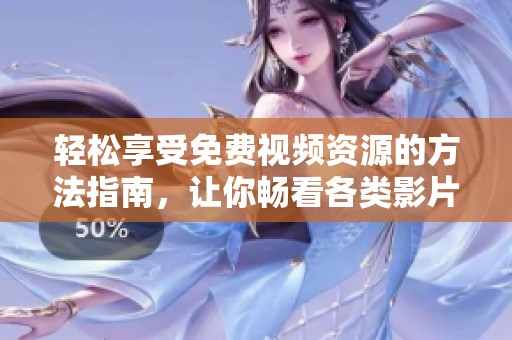 轻松享受免费视频资源的方法指南，让你畅看各类影片不花一分钱