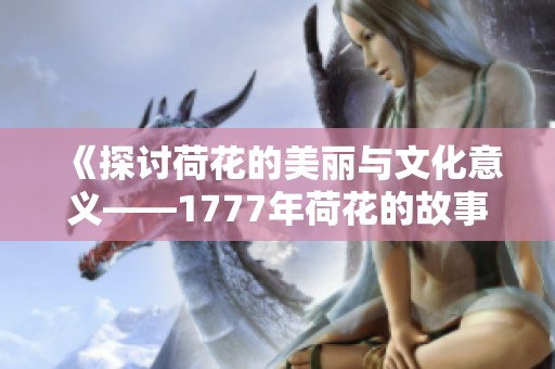 《探讨荷花的美丽与文化意义——1777年荷花的故事》