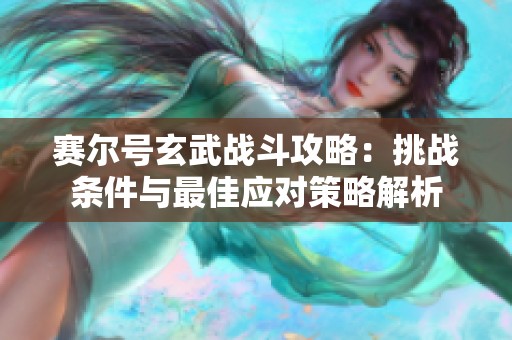 赛尔号玄武战斗攻略：挑战条件与最佳应对策略解析