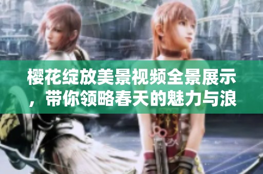 樱花绽放美景视频全景展示，带你领略春天的魅力与浪漫