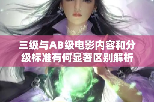 三级与AB级电影内容和分级标准有何显著区别解析