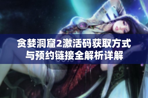 贪婪洞窟2激活码获取方式与预约链接全解析详解