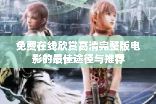 免费在线欣赏高清完整版电影的最佳途径与推荐
