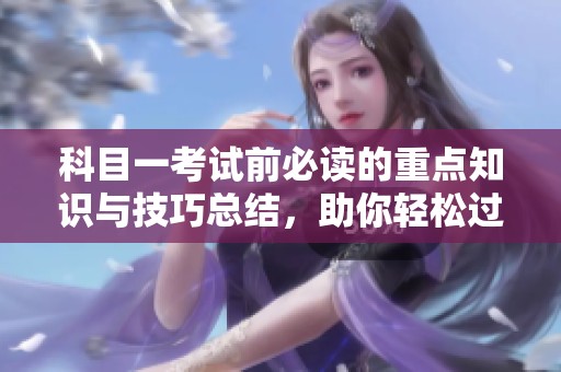 科目一考试前必读的重点知识与技巧总结，助你轻松过关