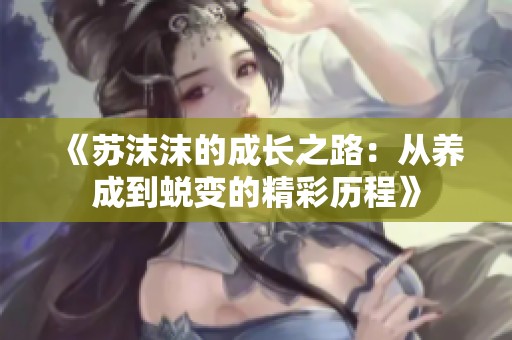 《苏沫沫的成长之路：从养成到蜕变的精彩历程》