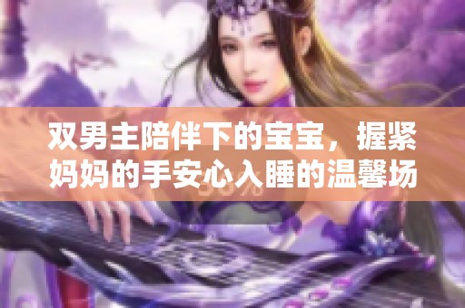 双男主陪伴下的宝宝，握紧妈妈的手安心入睡的温馨场景