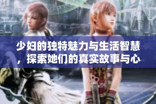 少妇的独特魅力与生活智慧，探索她们的真实故事与心灵世界