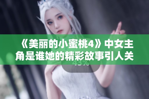 《美丽的小蜜桃4》中女主角是谁她的精彩故事引人关注
