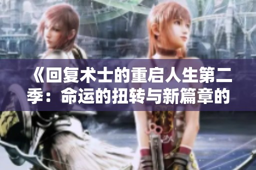 《回复术士的重启人生第二季：命运的扭转与新篇章的开启》