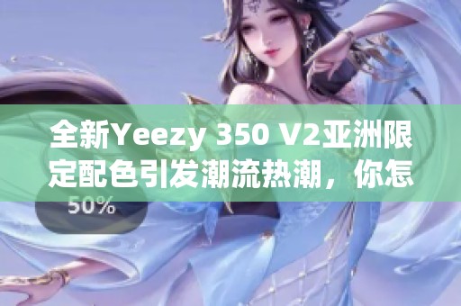 全新Yeezy 350 V2亚洲限定配色引发潮流热潮，你怎么看？