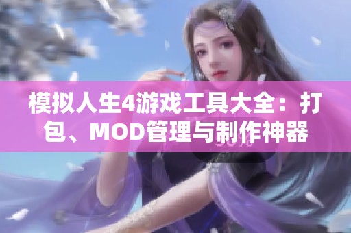 模拟人生4游戏工具大全：打包、MOD管理与制作神器推荐