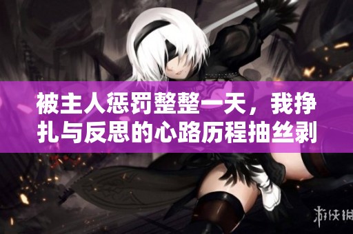 被主人惩罚整整一天，我挣扎与反思的心路历程抽丝剥茧