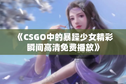 《CSGO中的暴躁少女精彩瞬间高清免费播放》