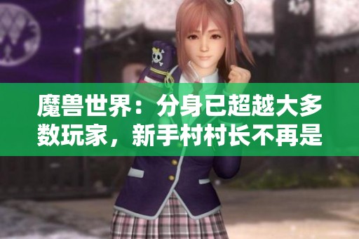 魔兽世界：分身已超越大多数玩家，新手村村长不再是唯一选择