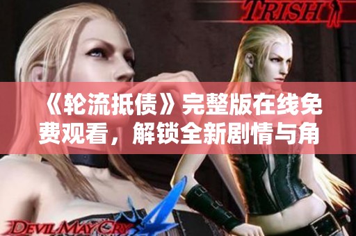 《轮流抵债》完整版在线免费观看，解锁全新剧情与角色冲突体验