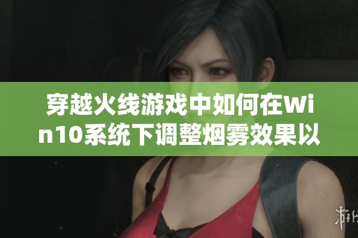 穿越火线游戏中如何在Win10系统下调整烟雾效果以提升清晰度