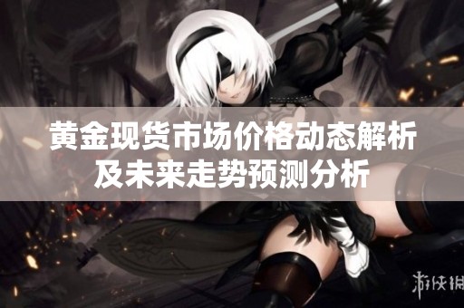 黄金现货市场价格动态解析及未来走势预测分析