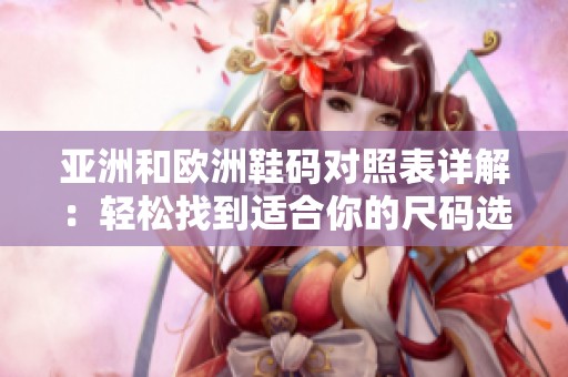 亚洲和欧洲鞋码对照表详解：轻松找到适合你的尺码选择