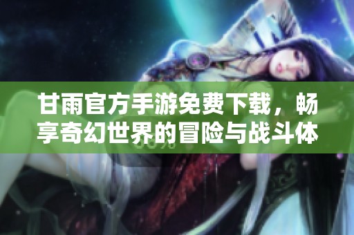 甘雨官方手游免费下载，畅享奇幻世界的冒险与战斗体验