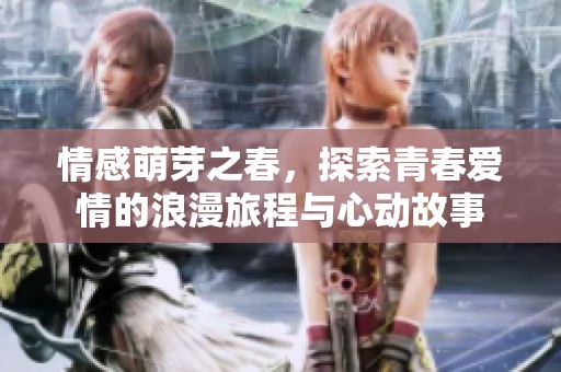 情感萌芽之春，探索青春爱情的浪漫旅程与心动故事