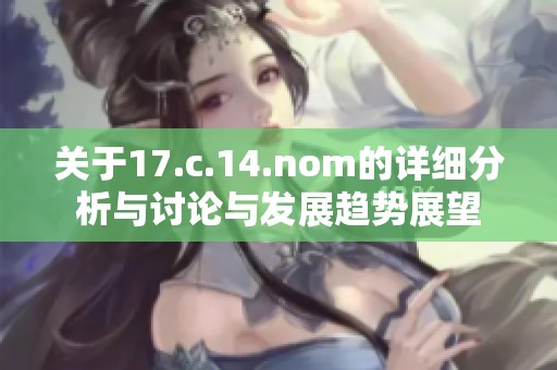 关于17.c.14.nom的详细分析与讨论与发展趋势展望