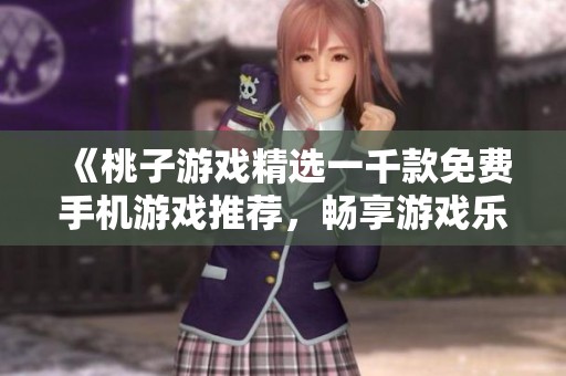 《桃子游戏精选一千款免费手机游戏推荐，畅享游戏乐趣》