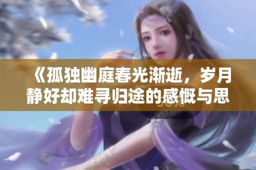 《孤独幽庭春光渐逝，岁月静好却难寻归途的感慨与思索》