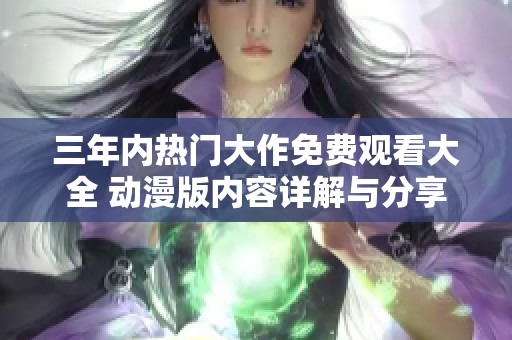 三年内热门大作免费观看大全 动漫版内容详解与分享
