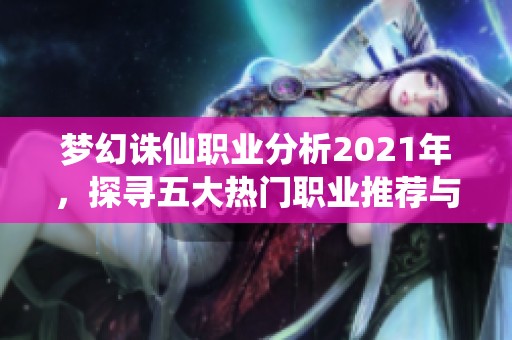 梦幻诛仙职业分析2021年，探寻五大热门职业推荐与特点解析
