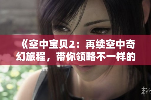《空中宝贝2：再续空中奇幻旅程，带你领略不一样的冒险世界》