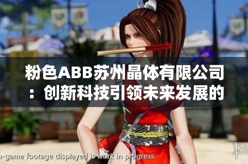 粉色ABB苏州晶体有限公司：创新科技引领未来发展的新篇章