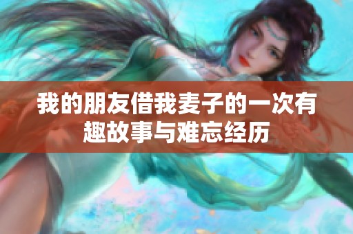 我的朋友借我麦子的一次有趣故事与难忘经历