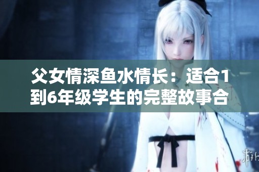 父女情深鱼水情长：适合1到6年级学生的完整故事合集