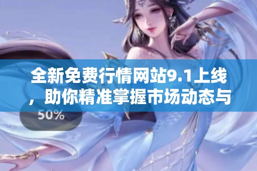 全新免费行情网站9.1上线，助你精准掌握市场动态与交易趋势