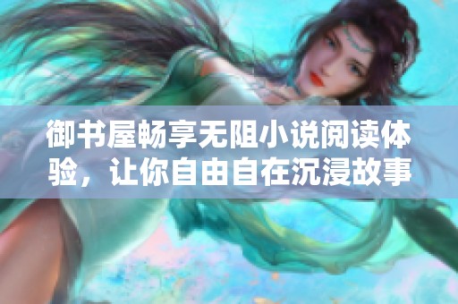 御书屋畅享无阻小说阅读体验，让你自由自在沉浸故事之中