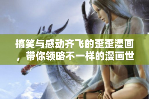 搞笑与感动齐飞的歪歪漫画，带你领略不一样的漫画世界