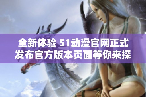 全新体验 51动漫官网正式发布官方版本页面等你来探索