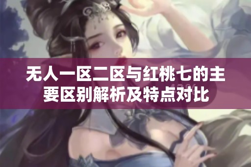 无人一区二区与红桃七的主要区别解析及特点对比