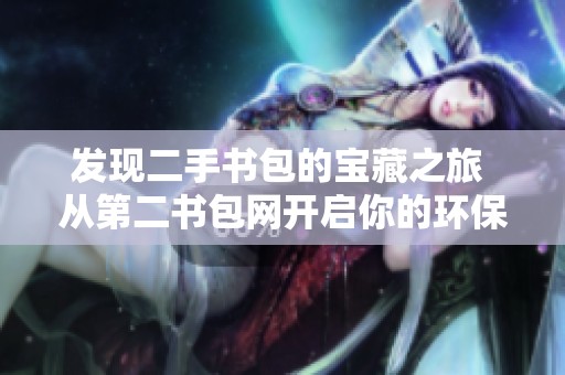 发现二手书包的宝藏之旅 从第二书包网开启你的环保购物新体验