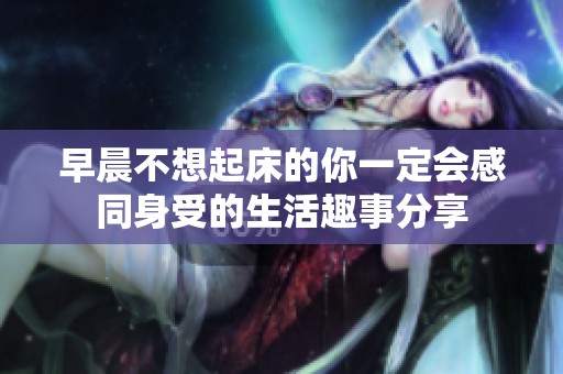 早晨不想起床的你一定会感同身受的生活趣事分享