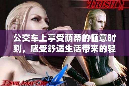 公交车上享受荫蒂的惬意时刻，感受舒适生活带来的轻松体验