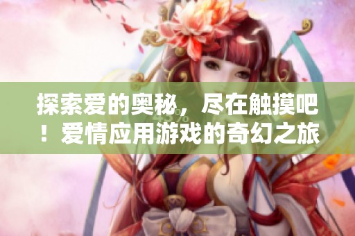 探索爱的奥秘，尽在触摸吧！爱情应用游戏的奇幻之旅中