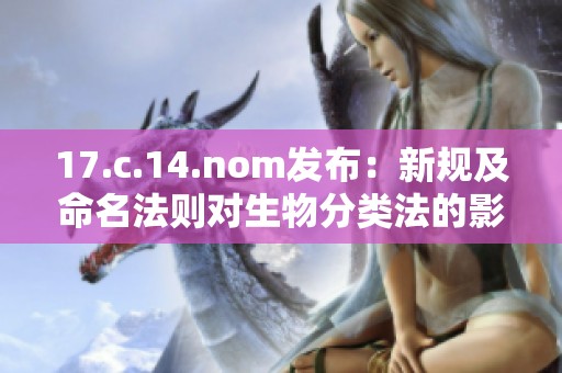 17.c.14.nom发布：新规及命名法则对生物分类法的影响分析