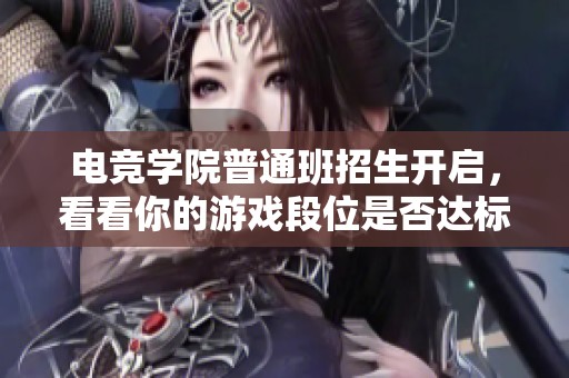 电竞学院普通班招生开启，看看你的游戏段位是否达标！