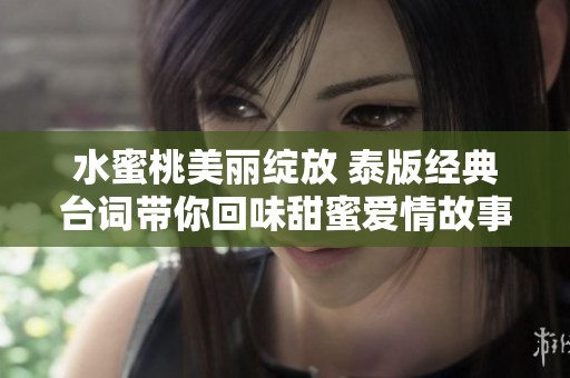 水蜜桃美丽绽放 泰版经典台词带你回味甜蜜爱情故事